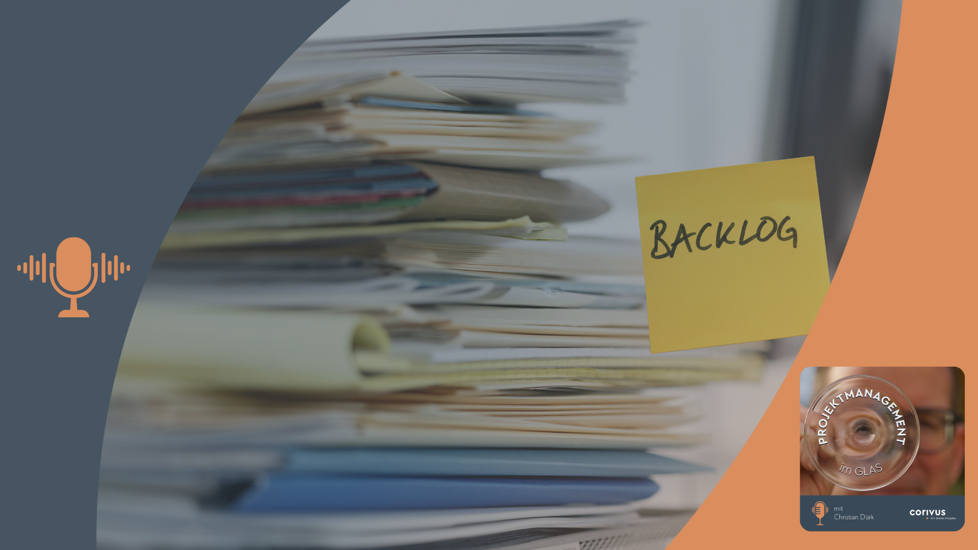 Product Backlog Das Bild zeigt einen Stoß voller Akten, ein gelber Notizzettel mit der Aufschrift Backlog ist im Vordergrund. Das Bild thematisiert die Problematik des sich anstapelnden Backlogs in Projekten. Der dunkelblaue und orangefarbene Rahmen mit Mikrofon-Symbol und Podcast-Cover verweist auf den Podcast „Projektmanagement im Glas“ mit Christian Dürk, präsentiert von Corivus.